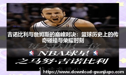吉诺比利与詹姆斯的巅峰对决：篮球历史上的传奇碰撞与荣耀时刻