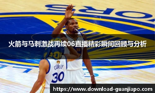 火箭与马刺激战再续06直播精彩瞬间回顾与分析